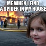 Disaster Girl | ME WHEN I FIND A SPIDER IN MY HOUSE | image tagged in memes,disaster girl | made w/ Imgflip meme maker