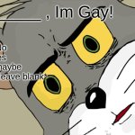 Unsettled Tom | _____ , Im Gay! a) No
b yes
c) maybe
d) *leave blank* | image tagged in memes,unsettled tom | made w/ Imgflip meme maker