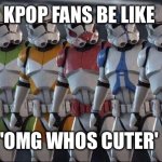 Clone trooper stand next to each other | KPOP FANS BE LIKE; 'OMG WHOS CUTER' | image tagged in clone trooper stand next to each other | made w/ Imgflip meme maker