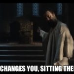 It changes you, sitting there