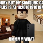 MC with Samsung Galaxy S23 | IM SORRY BUT MY SAMSUNG GALAXY S23 PLUS IS AT 192010191019M FPS; UMMMM WHAT | image tagged in mc with samsung galaxy s23 | made w/ Imgflip meme maker