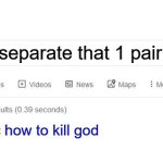 Did you mean? | how to separate that 1 pair of bricks; how to kill god | image tagged in did you mean,legos,god | made w/ Imgflip meme maker
