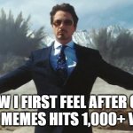 comment your most popular meme in the comments. The one with the most views will get a personal follow | HOW I FIRST FEEL AFTER ONE OF MY MEMES HITS 1,000+ VIEWS: | image tagged in iron man,1000,views,lol so funny,memes,marvel | made w/ Imgflip meme maker