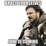 Brace Yourselves X is Coming | BRACE YOURSELVES; JUNE IS COMING | image tagged in memes,brace yourselves x is coming | made w/ Imgflip meme maker