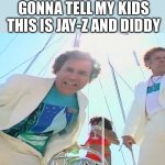 Jay-Z and Diddy | GONNA TELL MY KIDS THIS IS JAY-Z AND DIDDY | image tagged in boats and hoes,p diddy,jay z,stepbrothers,funny | made w/ Imgflip meme maker