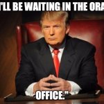 trump dos equis | "I'LL BE WAITING IN THE ORAL; OFFICE." | image tagged in trump dos equis | made w/ Imgflip meme maker