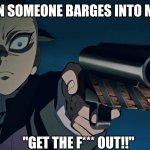 genya gun | ME WHEN SOMEONE BARGES INTO MY ROOM; "GET THE F*** OUT!!" | image tagged in genya gun | made w/ Imgflip meme maker