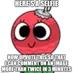 Bobette | HERE'S A SELFIE; NOW UPVOTE THIS SO THAT I CAN COMMENT ON AN IMAGE MORE THAN TWICE IN 3 MINUTES | image tagged in bobette | made w/ Imgflip meme maker