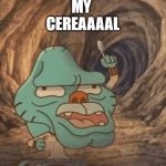 me at 3 AM | WHERE'S 
MY
 CEREAAAAL | image tagged in gumball pointing up,where's my cereral,out of cereal,hangry | made w/ Imgflip meme maker