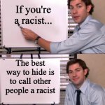 Jim Halpert Explains | If you're a racist... The best way to hide is to call other people a racist | image tagged in jim halpert explains | made w/ Imgflip meme maker