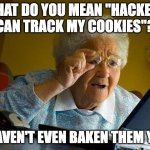 Old People and the Internet Don't Mix... | WHAT DO YOU MEAN "HACKERS CAN TRACK MY COOKIES"? I HAVEN'T EVEN BAKEN THEM YET! | image tagged in grandma finds the internet,the internet,old people | made w/ Imgflip meme maker