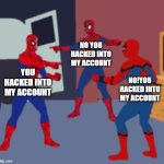Spider Man Triple | NO YOU HACKED INTO MY ACCOUNT; YOU HACKED INTO MY ACCOUNT; NO!YOU HACKED INTO MY ACCOUNT | image tagged in spider man triple | made w/ Imgflip meme maker