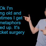 metaphor | Ok I'm getting old and sometimes I get my metaphors mixed up. It's not rocket surgery | image tagged in metaphor,mix-up,kewlew | made w/ Imgflip meme maker