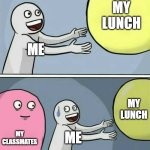 It's true for me | MY LUNCH; ME; MY LUNCH; MY CLASSMATES; ME | image tagged in memes,running away balloon | made w/ Imgflip meme maker