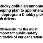 "Red Asphalt" | Kentucky politician announces
sweeping plan to apprehend
and deprogram Chebby pickup
truck drivers; "Obviously, it's the most
important public-safety
initiative of our generation." | image tagged in memes,chebby,drivers,insanity on the roads | made w/ Imgflip meme maker
