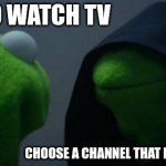 Loses signal at random times | I NEED TO WATCH TV; CHOOSE A CHANNEL THAT HAS BAD SIGNAL | image tagged in memes,evil kermit | made w/ Imgflip meme maker