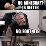 American Chopper Argument | FORTNITE IS BETTER; NO, MINECRAFT IS BETTER; NO, FORTNITE! I REALISE THAT IT IS 1889; IM CALLING THE COPS | image tagged in memes,american chopper argument | made w/ Imgflip meme maker