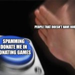 Roblox core | PEOPLE THAT DOESN'T HAVE ROBUX; SPAMMING DONATE ME IN DONATING GAMES | image tagged in memes,blank nut button | made w/ Imgflip meme maker