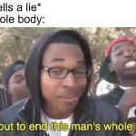 FR tho. I keep smiling for no reason when I tell a lie | Me: *tells a lie*
My whole body: | image tagged in i m about to end this man s whole career,funny,memes,relatable,flying,fr tho | made w/ Imgflip meme maker