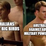 how did the australian government lose to emus? | AUSTRALIANS AGAINST ADVANCED MILITARY POWERS IN WW2; AUSTRALIANS AGAINST BIG BIRDS | image tagged in steve rogers before and after,captain america,marvel,lol so funny,memes,australia | made w/ Imgflip meme maker