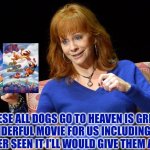 Reba Talks About All Dogs Go To Heaven Movies | THESE ALL DOGS GO TO HEAVEN IS GREAT WONDERFUL MOVIE FOR US INCLUDING BUT I NEVER SEEN IT I'LL WOULD GIVE THEM A TRY | image tagged in reba mcentire,all dogs go to heaven,mgm,united artists,country music | made w/ Imgflip meme maker