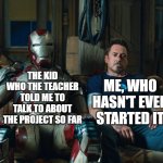 e | ME, WHO HASN'T EVEN STARTED IT; THE KID WHO THE TEACHER TOLD ME TO TALK TO ABOUT THE PROJECT SO FAR | image tagged in iron man 3 tony stark sitting next to mark 42 suit,teacher,lol so funny,memes,iron man,marvel | made w/ Imgflip meme maker