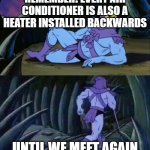 Skeletor disturbing facts | REMEMBER! EVERY AIR CONDITIONER IS ALSO A HEATER INSTALLED BACKWARDS; UNTIL WE MEET AGAIN | image tagged in skeletor disturbing facts | made w/ Imgflip meme maker