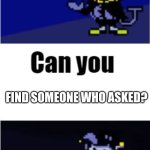I Can Do Anything | FIND SOMEONE WHO ASKED? | image tagged in i can do anything | made w/ Imgflip meme maker