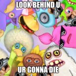 lol make this so liked like it could get the infinite like | LOOK BEHIND U; UR GONNA DIE | image tagged in monsters roasting you,kill,lol so funny,die,dead,murder | made w/ Imgflip meme maker