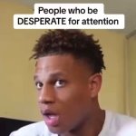 people who be desperate for attention meme