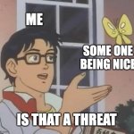 Is This A Pigeon Meme | ME; SOME ONE BEING NICE; IS THAT A THREAT | image tagged in memes,is this a pigeon | made w/ Imgflip meme maker