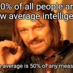 Truth Explained | 50% of all people are below average intelligence. A median average is 50% of any measurement. | image tagged in memes,one does not simply,intelligence | made w/ Imgflip meme maker