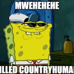 mwehehehed | MWEHEHEHE; I KILLED COUNTRYHUMANS | image tagged in memes,don't you squidward | made w/ Imgflip meme maker