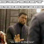 Black Panther | MINECRAFT YOUTUBER: *FINDS A KID NAMED "THAT"*
 
OTHER YOUTUBERS WHEN THEY SEE SAID MINECRAFTER: | image tagged in black panther | made w/ Imgflip meme maker