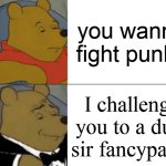 the french empire shall conquer thine | you wanna fight punk? I challenge you to a duel sir fancypants | image tagged in memes,tuxedo winnie the pooh | made w/ Imgflip meme maker