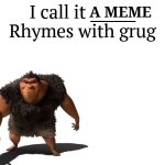 I call it a meme, rhymes with grug | A MEME | image tagged in i call it _____ | made w/ Imgflip meme maker