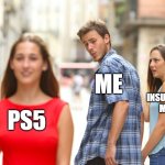 me rn | ME; INSUFFICIENT MONEY; PS5 | image tagged in memes,distracted boyfriend | made w/ Imgflip meme maker
