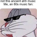 who agrees with me? | Modern Music Fans: listen to some real music, not this ancient ahh music 
Me, an 80s music fan: | image tagged in bugs bunny no,reject modernity embrace tradition | made w/ Imgflip meme maker