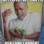 This AI meme actually makes sense | ME TRYING TO MAKE THE PERFECT KEY LIME PIE; REALIZING I BOUGHT WAY TOO MANY LIMES | image tagged in memes,why can't i hold all these limes | made w/ Imgflip meme maker