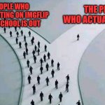 How many people use this site even out of school? | THE PEOPLE WHO ACTUALLY STAYED; THE PEOPLE WHO STOPPED POSTING ON IMGFLIP BECAUSE SCHOOL IS OUT | image tagged in two paths,funny,relatable,imgflip users,school,summer | made w/ Imgflip meme maker