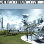 Yes | CHARACTER.AI IF IT HAD NO RESTRICTIONS: | image tagged in the future world if,character ai,memes,funny,what if | made w/ Imgflip meme maker