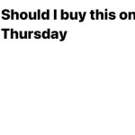Should I buy this on Thursday
