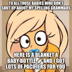 CoCo CaCa | TO ALL THOSE BABIES WHO DON’T SHUT UP ABOUT MY SPELLING GRAMMARS; HERE IS A BLANKET A BABY BOTTLE 🍼 AND I GOT LOTS OF PACIFIERS FOR YOU | image tagged in coco caca | made w/ Imgflip meme maker