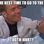 Daily Bad Dad Joke June 2, 2025 | WHAT'S THE BEST TIME TO GO TO THE DENTIST? TOOTH-HURTY. | image tagged in dentist | made w/ Imgflip meme maker