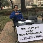 Change My Mind | scottish people are just angry british people | image tagged in memes,change my mind | made w/ Imgflip meme maker