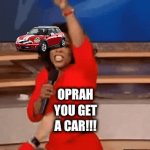 ? | +1 CAR; OPRAH YOU GET A CAR!!! | image tagged in gifs,idk what to put here,oprah - you get a car | made w/ Imgflip video-to-gif maker