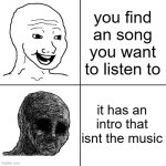 Happy Wojak vs Depressed Wojak | you find an song you want to listen to; it has an intro that isnt the music | image tagged in happy wojak vs depressed wojak | made w/ Imgflip meme maker