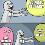 Running Away Balloon | GOING TO BED EARLY; ME; GOING TO BED EARLY; JUST ONE MORE EPISODE; ME | image tagged in memes,running away balloon | made w/ Imgflip meme maker