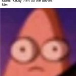 Not motivated anymore | Me: *does the dishes voluntairily for fun*
Mom: "Okay then do the dishes"
Me: | image tagged in eyes wide patrick,funny,memes,chores,dishes,relatable | made w/ Imgflip meme maker