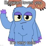Bogwart | Bogwart loves you; It’s very cute | image tagged in beloved bogart | made w/ Imgflip meme maker